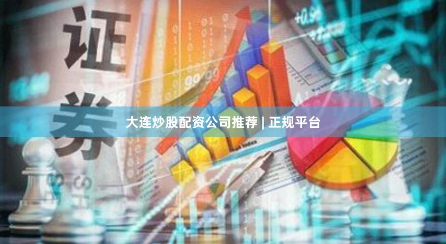 大连炒股配资公司推荐 | 正规平台