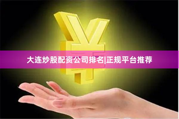 大连炒股配资公司排名|正规平台推荐
