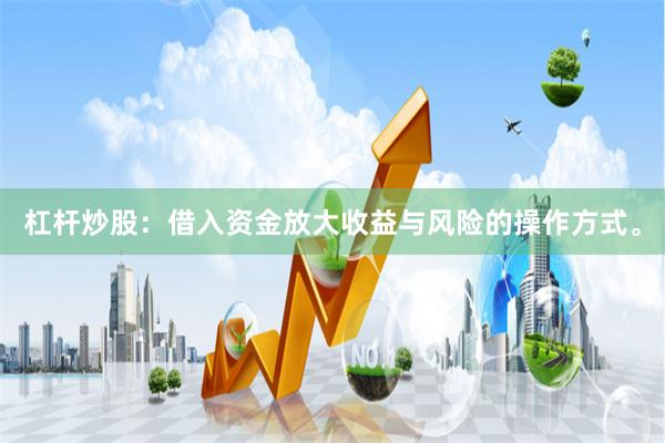 杠杆炒股：借入资金放大收益与风险的操作方式。