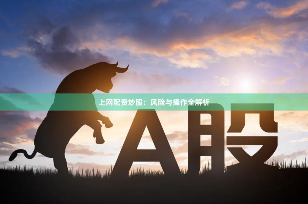 上网配资炒股：风险与操作全解析