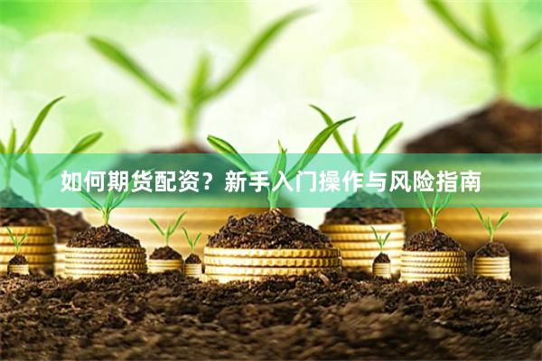 如何期货配资？新手入门操作与风险指南