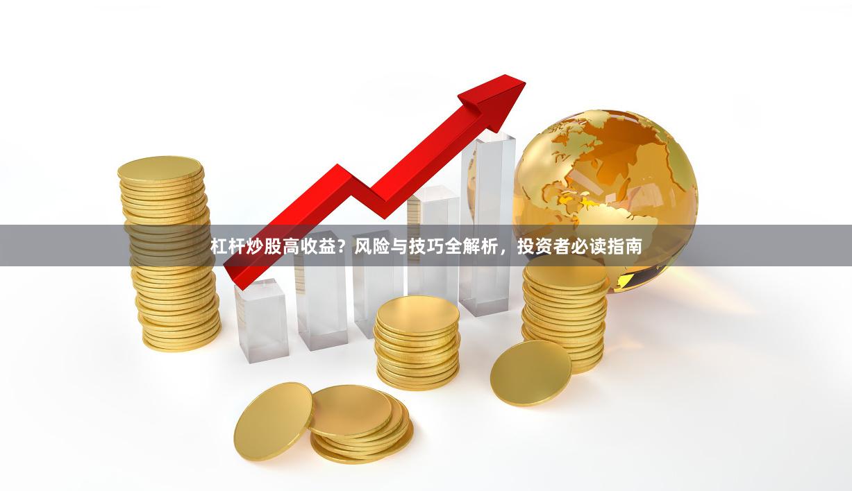 杠杆炒股高收益？风险与技巧全解析，投资者必读指南