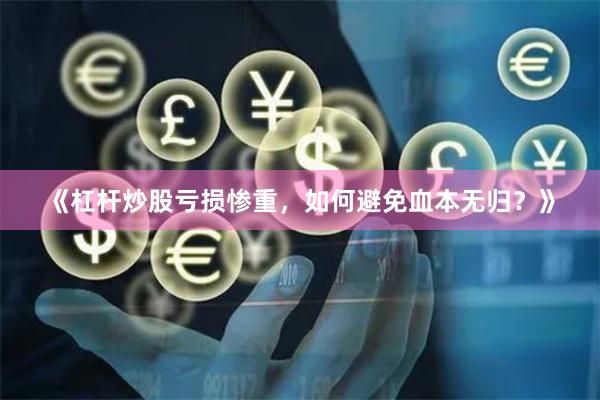 《杠杆炒股亏损惨重，如何避免血本无归？》