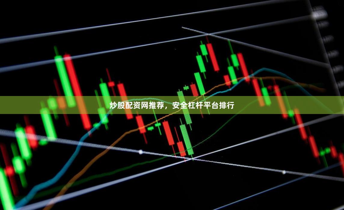炒股配资网推荐，安全杠杆平台排行