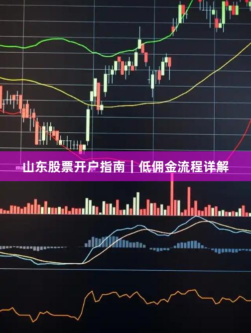 山东股票开户指南|低佣金流程详解