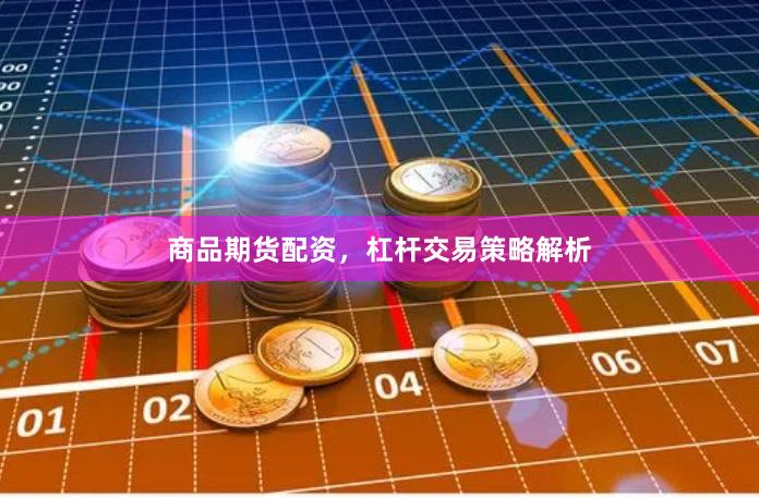 商品期货配资，杠杆交易策略解析